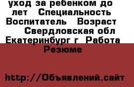 уход за ребенком до 5 лет › Специальность ­ Воспитатель › Возраст ­ 55 - Свердловская обл., Екатеринбург г. Работа » Резюме   